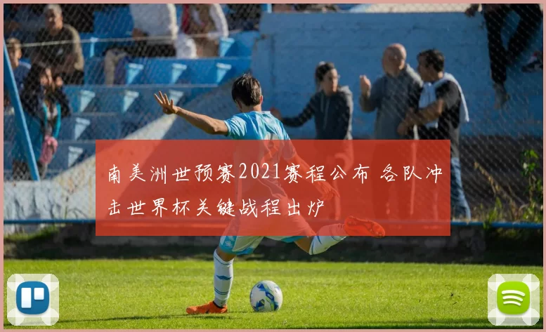南美洲世预赛2021赛程公布 各队冲击世界杯关键战程出炉