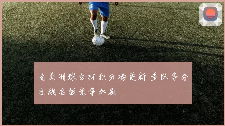 南美洲球会杯积分榜更新 多队争夺出线名额竞争加剧
