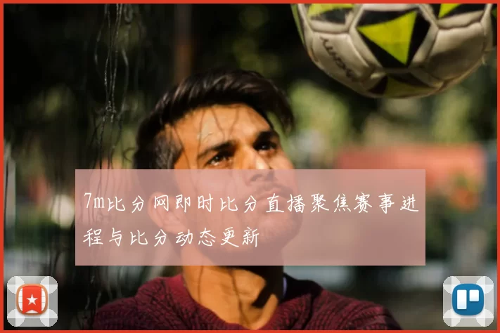7m比分网即时比分直播聚焦赛事进程与比分动态更新