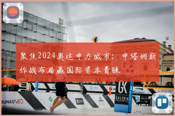 聚焦2024奥运申办城市：申塔姆新作战布局赢国际资本青睐