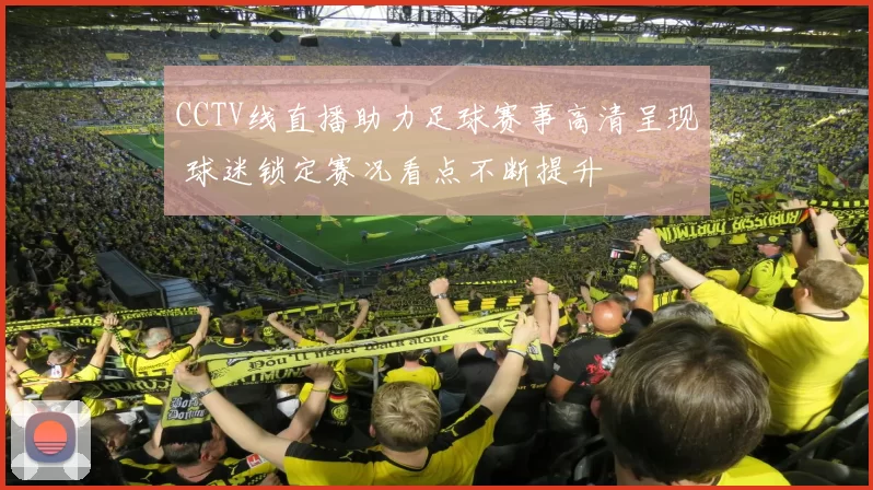 CCTV线直播助力足球赛事高清呈现 球迷锁定赛况看点不断提升