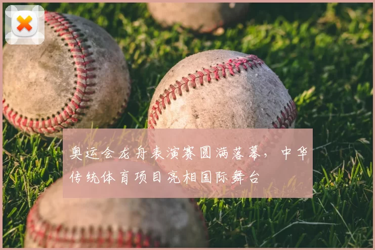 奥运会龙舟表演赛圆满落幕,中华传统体育项目亮相国际舞台