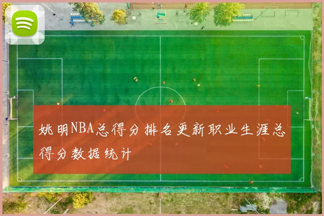 姚明NBA总得分排名更新职业生涯总得分数据统计