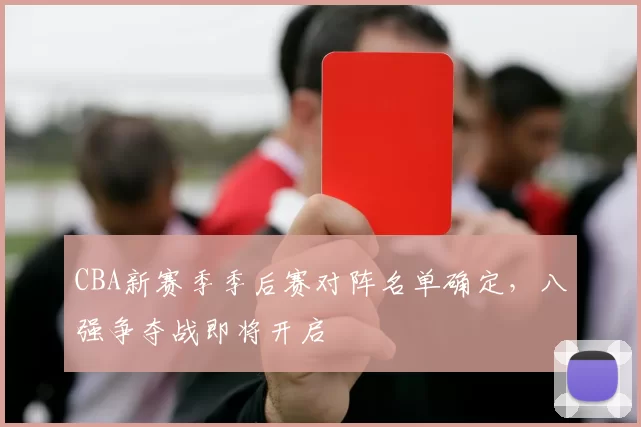 CBA新赛季季后赛对阵名单确定，八强争夺战即将开启