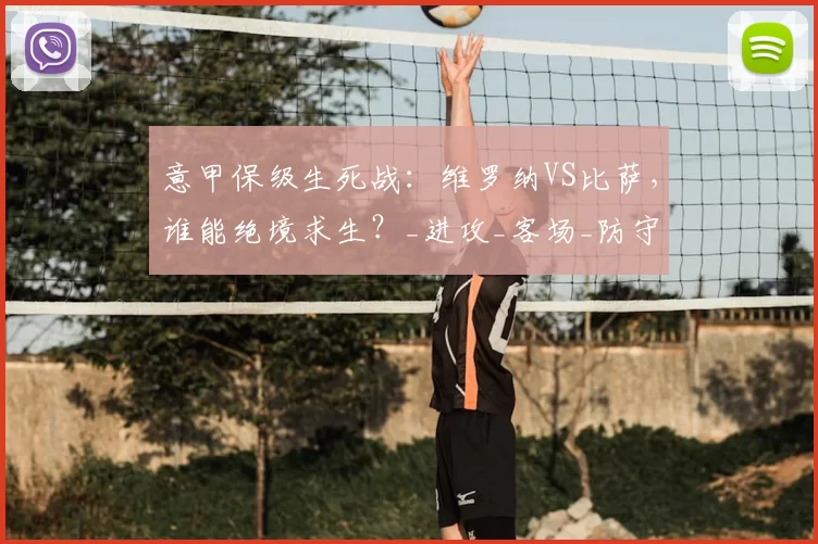 意甲保级生死战：维罗纳VS比萨，谁能绝境求生？_进攻_客场_防守