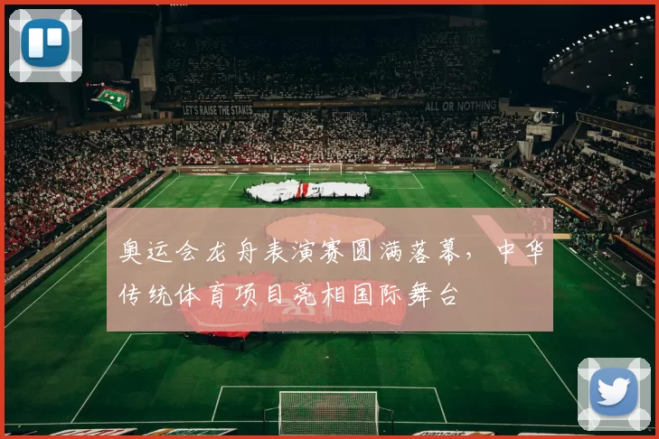 奥运会龙舟表演赛圆满落幕,中华传统体育项目亮相国际舞台