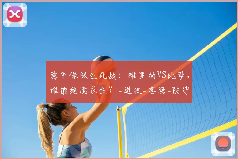意甲保级生死战：维罗纳VS比萨，谁能绝境求生？_进攻_客场_防守
