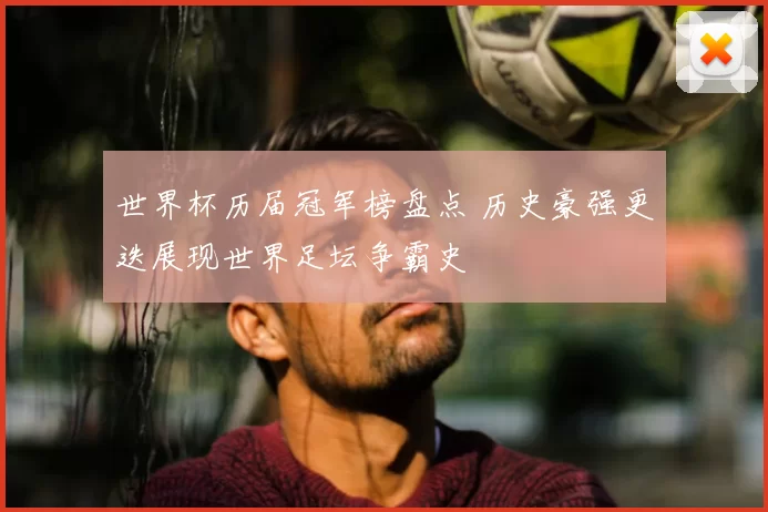 世界杯历届冠军榜盘点 历史豪强更迭展现世界足坛争霸史