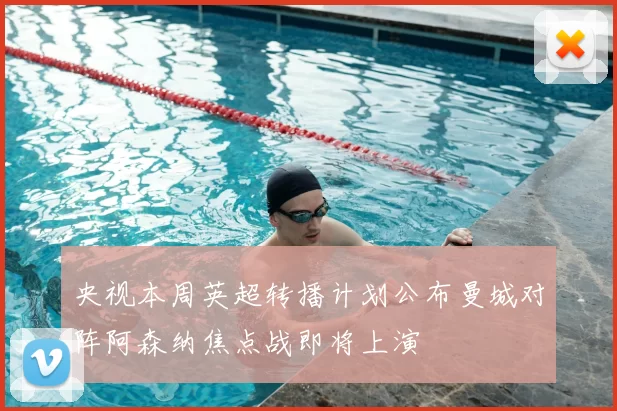 央视本周英超转播计划公布曼城对阵阿森纳焦点战即将上演