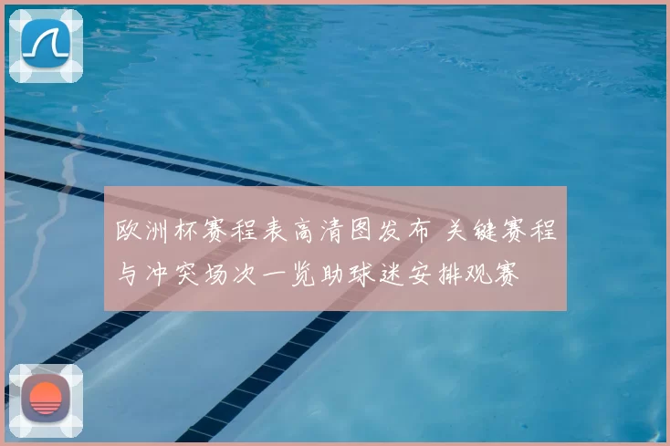 欧洲杯赛程表高清图发布 关键赛程与冲突场次一览助球迷安排观赛