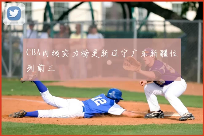 CBA内线实力榜更新辽宁广东新疆位列前三