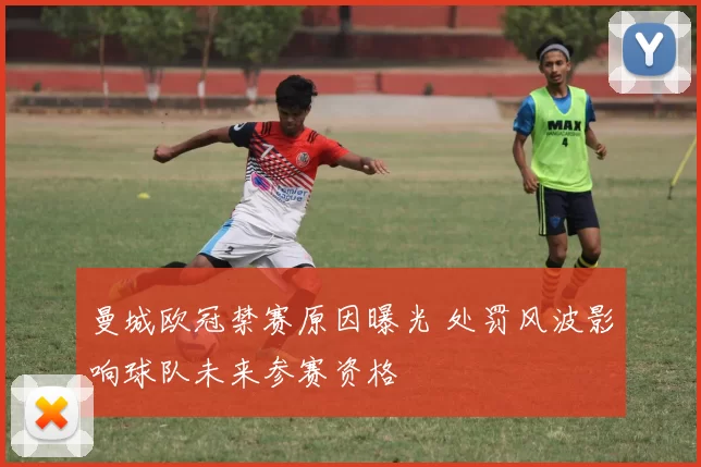 曼城欧冠禁赛原因曝光 处罚风波影响球队未来参赛资格