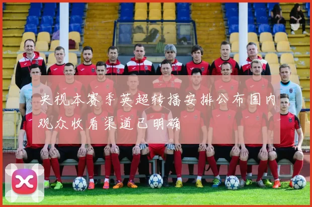 央视本赛季英超转播安排公布国内观众收看渠道已明确