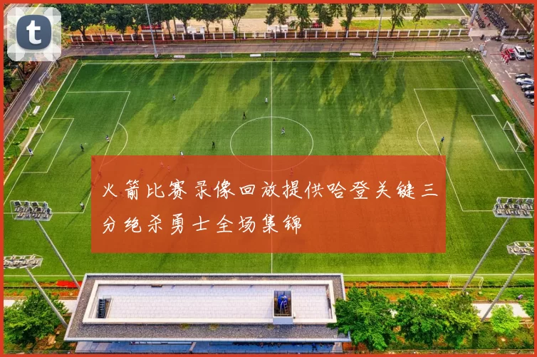 火箭比赛录像回放提供哈登关键三分绝杀勇士全场集锦