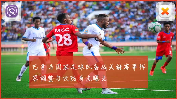 巴拿马国家足球队备战关键赛事阵容调整与攻防看点曝光