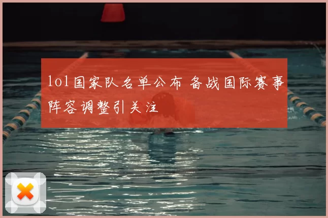 lol国家队名单公布 备战国际赛事阵容调整引关注