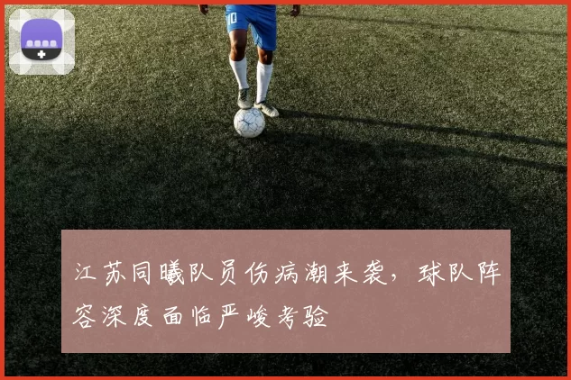 江苏同曦队员伤病潮来袭,球队阵容深度面临严峻考验