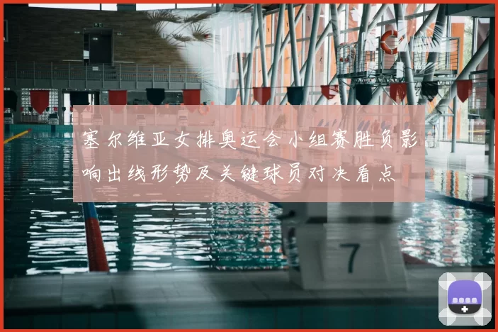 塞尔维亚女排奥运会小组赛胜负影响出线形势及关键球员对决看点