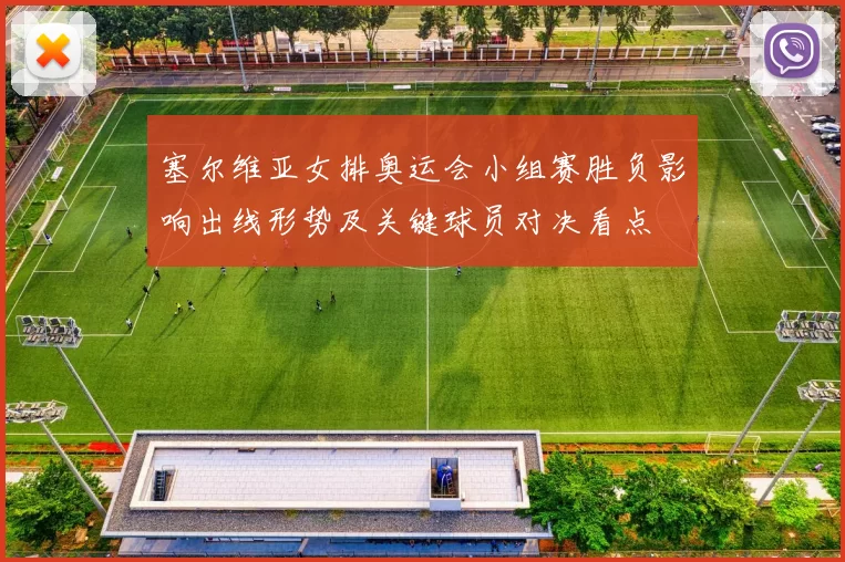 塞尔维亚女排奥运会小组赛胜负影响出线形势及关键球员对决看点