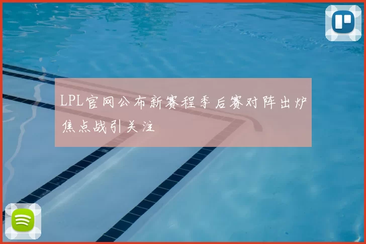 LPL官网公布新赛程季后赛对阵出炉焦点战引关注