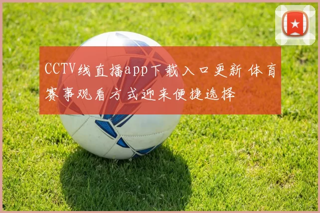 CCTV线直播app下载入口更新 体育赛事观看方式迎来便捷选择