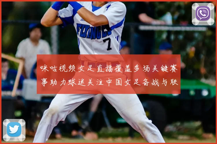 咪咕视频女足直播覆盖多场关键赛事助力球迷关注中国女足备战与联赛动态