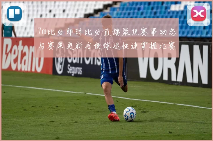 7m比分即时比分直播聚焦赛事动态与赛果更新方便球迷快速掌握比赛进展