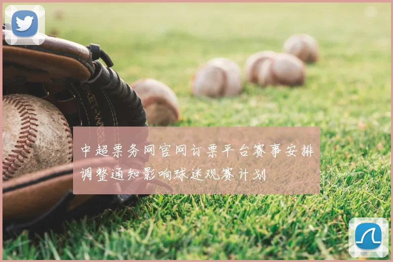 中超票务网官网订票平台赛事安排调整通知影响球迷观赛计划