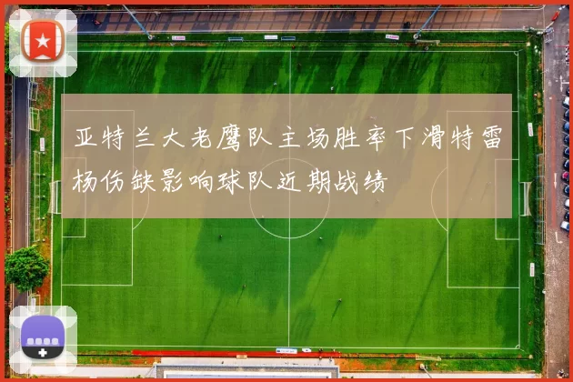 亚特兰大老鹰队主场胜率下滑特雷杨伤缺影响球队近期战绩