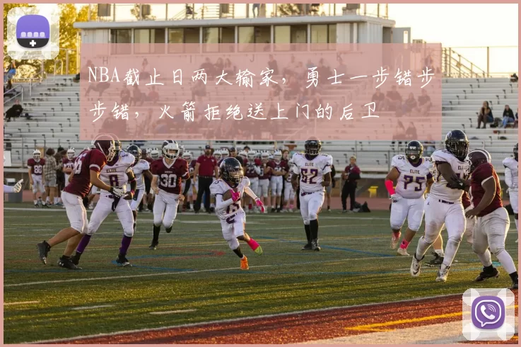 NBA截止日两大输家，勇士一步错步步错，火箭拒绝送上门的后卫