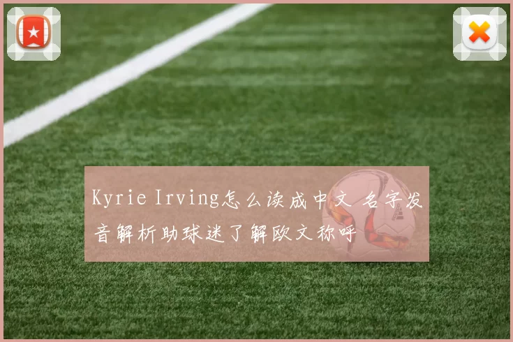Kyrie Irving怎么读成中文 名字发音解析助球迷了解欧文称呼