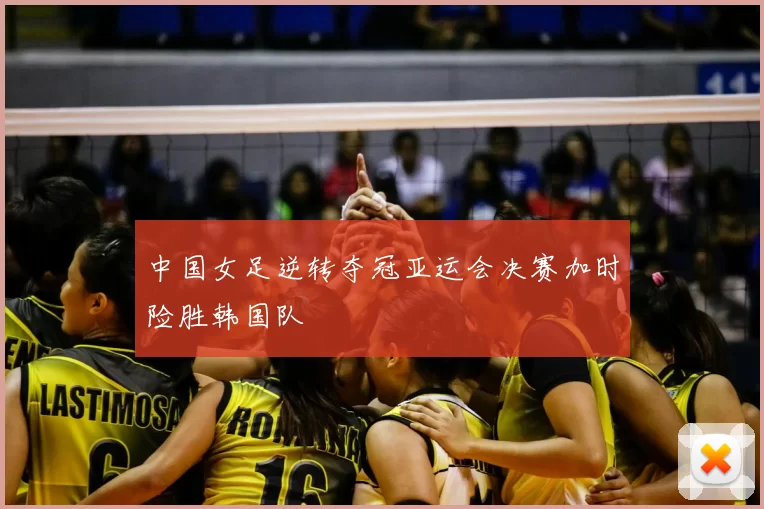 中国女足逆转夺冠亚运会决赛加时险胜韩国队