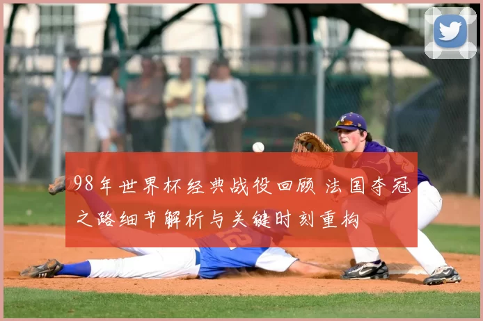 98年世界杯经典战役回顾 法国夺冠之路细节解析与关键时刻重构