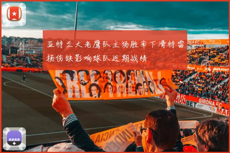 亚特兰大老鹰队主场胜率下滑特雷杨伤缺影响球队近期战绩