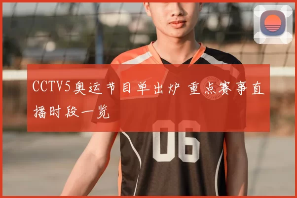CCTV5奥运节目单出炉 重点赛事直播时段一览