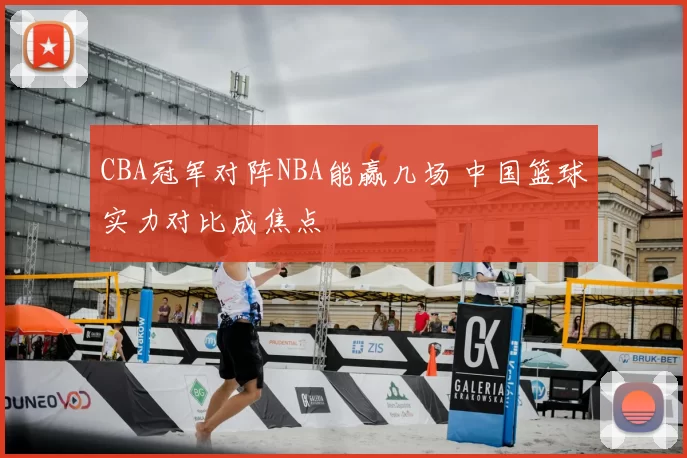 CBA冠军对阵NBA能赢几场 中国篮球实力对比成焦点