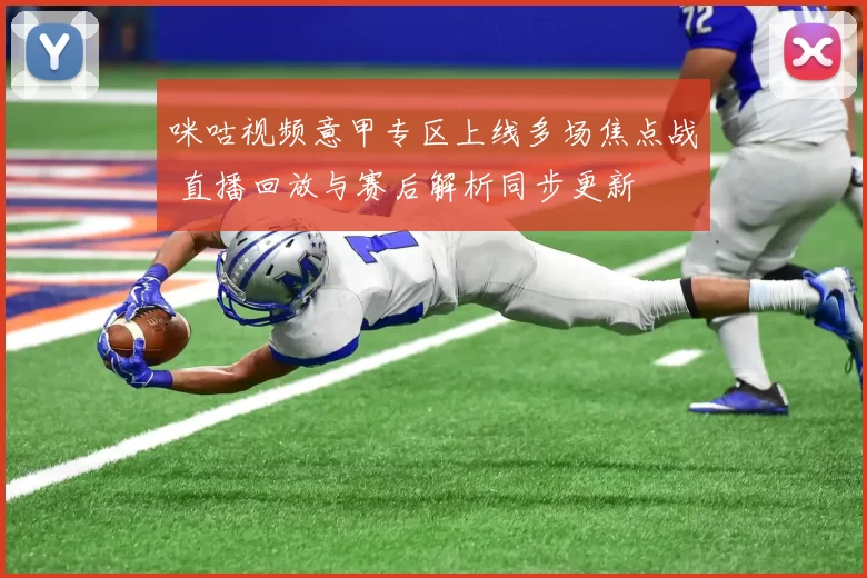 咪咕视频意甲专区上线多场焦点战 直播回放与赛后解析同步更新