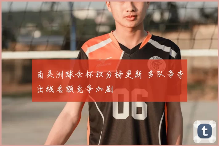 南美洲球会杯积分榜更新 多队争夺出线名额竞争加剧