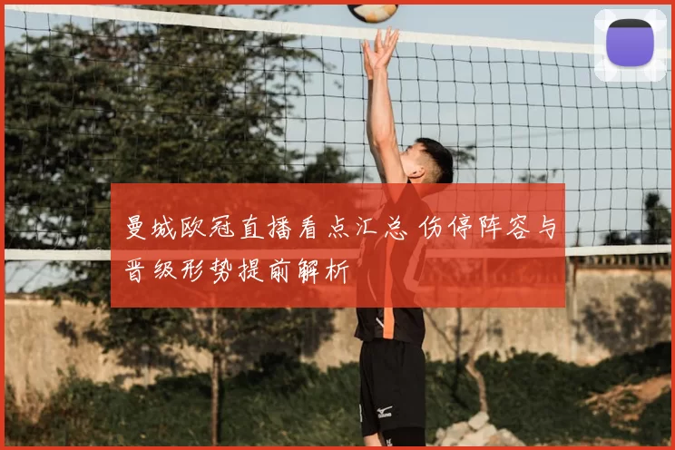 曼城欧冠直播看点汇总 伤停阵容与晋级形势提前解析