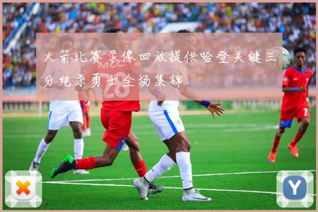 火箭比赛录像回放提供哈登关键三分绝杀勇士全场集锦