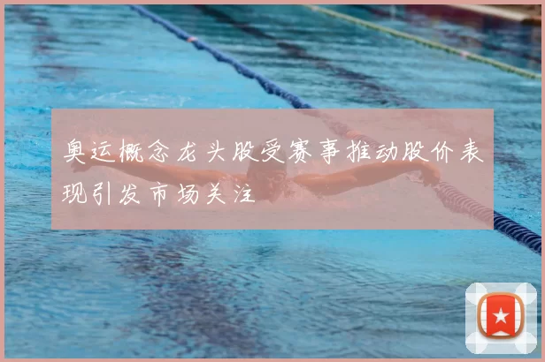 奥运概念龙头股受赛事推动股价表现引发市场关注