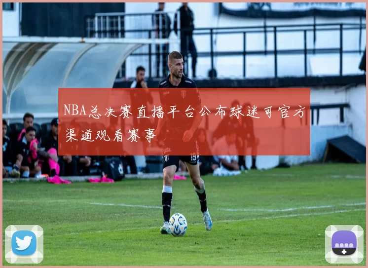 NBA总决赛直播平台公布球迷可官方渠道观看赛事