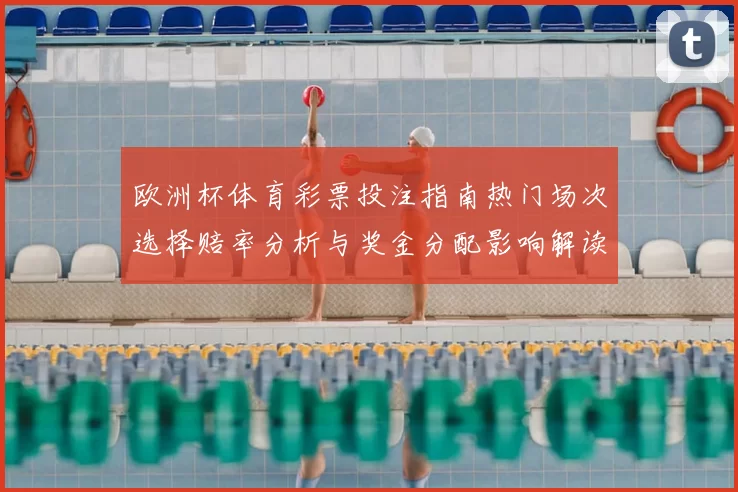 欧洲杯体育彩票投注指南热门场次选择赔率分析与奖金分配影响解读