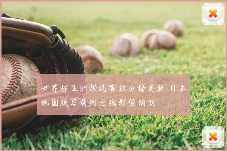 世界杯亚洲预选赛积分榜更新 日本韩国稳居前列出线形势明朗