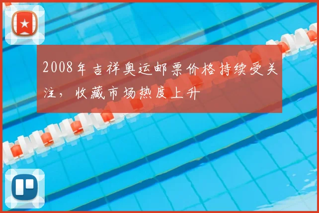2008年吉祥奥运邮票价格持续受关注,收藏市场热度上升