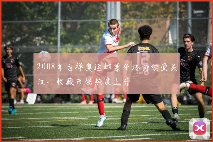 2008年吉祥奥运邮票价格持续受关注,收藏市场热度上升