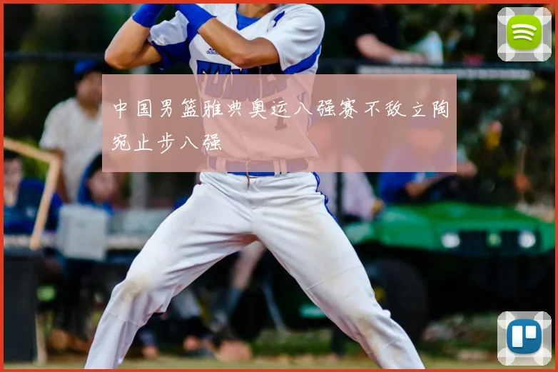 中国男篮雅典奥运八强赛不敌立陶宛止步八强