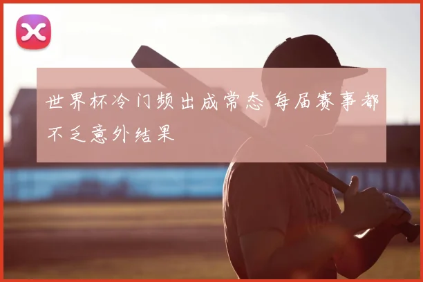 世界杯冷门频出成常态 每届赛事都不乏意外结果
