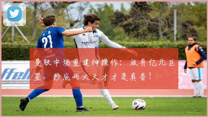 曼联中场重建神操作：放弃亿元巨星，抄底两大天才才是真香！