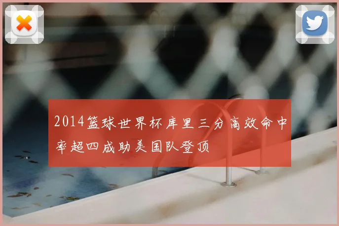 2014篮球世界杯库里三分高效命中率超四成助美国队登顶